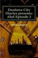 Dunlowe City Diaries Presents: Abel Epsiode 2: DCD Series 1 Episode 2 di Gilles Langlois edito da Createspace