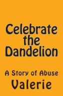 Celebrate the Dandelion: A Story of Abuse di Valerie edito da Createspace