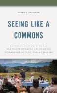 Seeing Like a Commons: Eighty Years of Intentional Community Building and Commons Stewardship in Celo, North Carolina di Joshua Lockyer edito da LEXINGTON BOOKS