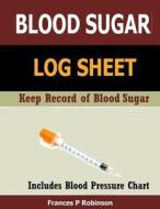Blood Sugar Log Sheet: Keep Record of Blood Sugar di Frances P. Robinson edito da Createspace