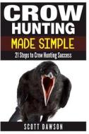 Crow Hunting Made Simple: 21 Steps to Crow Hunting Success di Scott Dawson edito da Createspace