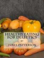 Healthy Eating for Diabetics di James Patterson edito da Createspace