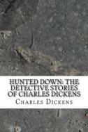 Hunted Down: The Detective Stories of Charles Dickens di Charles Dickens edito da Createspace Independent Publishing Platform