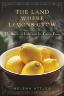 The Land Where Lemons Grow: The Story of Italy and Its Citrus Fruit di Helena Attlee edito da COUNTRYMAN PR