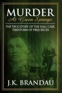 Murder at Green Springs: The True Story of the Hall Case, Firestorm of Prejudices di J. K. Brandau edito da Morgan James Publishing
