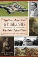 Native American & Pioneer Sites of Upstate New York: Westward Trails from Albany to Buffalo di Lorna MacDonald Czarnota edito da HISTORY PR