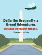 Delia the Dragonfly's Grand Adventures: Delia Goes to Washington D.C. di Jennifer L. Deflitch edito da America Star Books