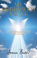 My Borrowed Angel: God's Message About the Future di Joann Bush edito da IUNIVERSE INC