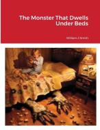 The Monster That Dwells Under Beds di William J. Smith edito da Lulu.com