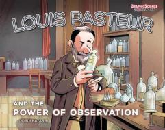 Louis Pasteur and the Power of Observation di Jordi Bayarri Dolz edito da GRAPHIC UNIVERSE