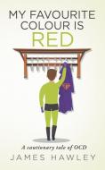 My Favourite Colour Is Red: A cautionary tale of OCD di James Hawley edito da NOT A CULT