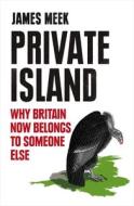 Private Island: Why Britain Now Belongs to Someone Else di James Meek edito da VERSO