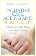 Palliative Care, Ageing and Spirituality di Elizabeth Mackinlay edito da Jessica Kingsley Publishers, Ltd