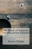 The Book of Jubilees, or the Little Genesis di Robert Henry Charles edito da Createspace Independent Publishing Platform