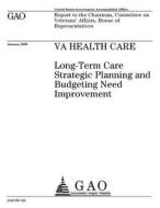 Va Health Care: Long-Term Care Strategic Planning and Budgeting Need Improvement di United States Government Account Office edito da Createspace Independent Publishing Platform
