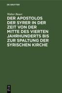 Der Apostolos Der Syrer in Der Zeit Von Der Mitte Des Vierten Jahrhunderts Bis Zur Spaltung Der Syrischen Kirche di Walter Bauer edito da Walter de Gruyter