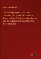 The Missing Fragment of the Latin Translation of the Fourth Book of Ezra, Discovered, and Edited with an Introduction and Notes. Edited for the Syndic di Robert Lubbock Bensly edito da Outlook Verlag