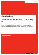 Action against the pollution of the seas by oil di Michael A. Braun edito da GRIN Verlag