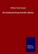 Die Umdeutschung fremder Wörter di Wilhelm Wackernagel edito da TP Verone Publishing