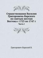 Stranstvovaniya Vasiliya Grigorovicha-barskogo Po Svyatym Mestam Vostoka S 1723 Po 1747 G Chast' I di V Grigorovich-Barskij edito da Book On Demand Ltd.