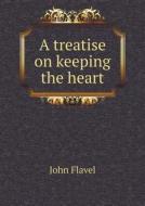 A Treatise On Keeping The Heart di John Flavel edito da Book On Demand Ltd.