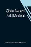 Glacier National Park [Montana] di U. . . States. Department of the Interior edito da Alpha Editions