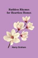 Ruthless Rhymes for Heartless Homes di Harry Graham edito da Alpha Edition