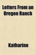 Letters From An Oregon Ranch di Louise G. Stephens, Katharine edito da General Books Llc