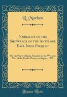 Narrative of the Shipwreck of the Antelope East-India Pacquet: On the Pelew Islands, Situated on the Western Part of the Pacific Ocean, in August, 178 di R. Morison edito da Forgotten Books
