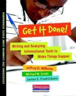 Get It Done!: Writing and Analyzing Informational Texts to Make Things Happen di Jeffrey D. Wilhelm, Michael Smith, James Fredricksen edito da HEINEMANN EDUC BOOKS