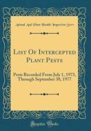 List of Intercepted Plant Pests: Pests Recorded from July 1, 1973, Through September 30, 1977 (Classic Reprint) di Animal and Plant Health Inspection Serv edito da Forgotten Books