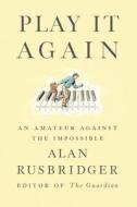 Play It Again: An Amateur Against the Impossible di Alan Rusbridger edito da FARRAR STRAUSS & GIROUX