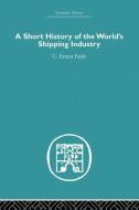 A Short History of the World's Shipping Industry di C. Ernest Fayle edito da Taylor & Francis Ltd