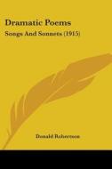 Dramatic Poems: Songs and Sonnets (1915) di Donald Robertson edito da Kessinger Publishing