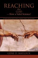 Reaching for God-Now a Valid Science! di Gene D. Matlock edito da iUniverse