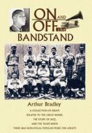 On and Off the Bandstand: A Collection of Essays Related to the Great Bands, the Story of Jazz, and the Years When There di Arthur Bradley edito da AUTHORHOUSE