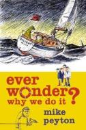 Ever Wonder Why We Do It? di Mike Peyton edito da Bloomsbury Publishing Plc