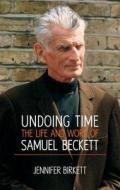 Undoing Time: The Life and Work of Samuel Beckett di Jennifer Birkett edito da Irish Academic Press