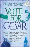 Vote for Caesar: How the Ancient Greeks and Romans Solved the Problems of Today di Peter Jones edito da ORION BOOKS LTD