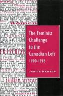 The Feminist Challenge to the Canadian Left, 1900-1918 di Janice Newton edito da McGill-Queen's University Press