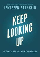 Keep Looking Up: 40 Days to Building Your Trust in God di Jentezen Franklin edito da CHOSEN BOOKS
