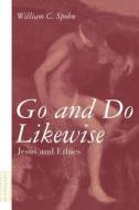 Go and Do Likewise: Jesus and Ethics di William C. Spohn edito da CONTINNUUM 3PL