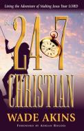 Be a 24/7 Christian: Living the Adventure of Making Jesus Your Lord di Wade Akins edito da HANNIBAL BOOKS