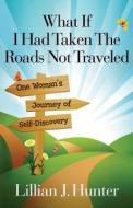 What If I Had Taken The Roads Not Traveled di Lillian J Hunter edito da Value-publishing, Inc