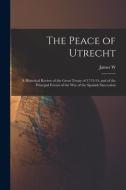 The Peace of Utrecht: A Historical Review of the Great Treaty of 1713-14, and of the Principal Events of the War of the Spanish Succession di James W. Gerard edito da LEGARE STREET PR