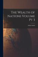 The Wealth of Nations Volume pt 3 di Adam Smith edito da LEGARE STREET PR