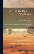 '83 to '87 in the Soudan: With an Account of Sir William Hewett's Mission to King John of Abyssinia; Volume 1 di Augustus Blandy Wylde edito da LEGARE STREET PR