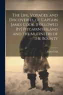The Life, Voyages, and Discoveries, of Captain James Cook. [Followed By] Pitcairn's Island and the Mutineers of the Bounty di James Cook edito da LEGARE STREET PR