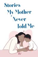 Stories My Mother Never Told Me di Bj edito da Christian Faith Publishing, Inc