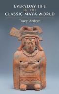 Everyday Life In The Classic Maya World di Ardren Tracey Ardren edito da Cambridge University Press
